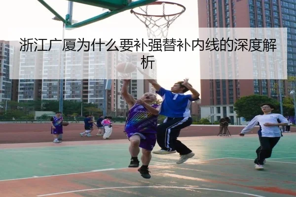 浙江广厦为什么要补强替补内线的深度解析
